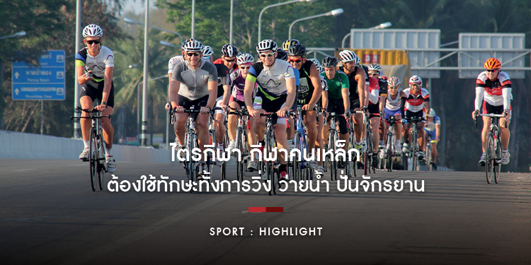 ไตรกีฬา กีฬาคนเหล็ก ต้องใช้ทักษะทั้งการวิ่ง ว่ายน้ำ ปั่นจักรยาน