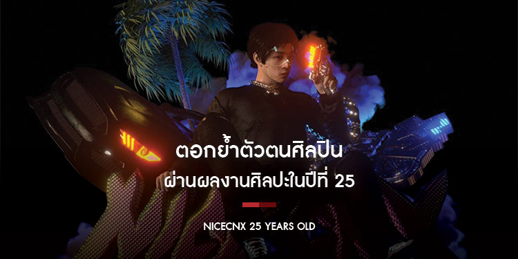 NICECNX - 25 YEARS OLD : ตอกย้ำตัวตนศิลปิน ผ่านผลงานศิลปะในปีที่ 25