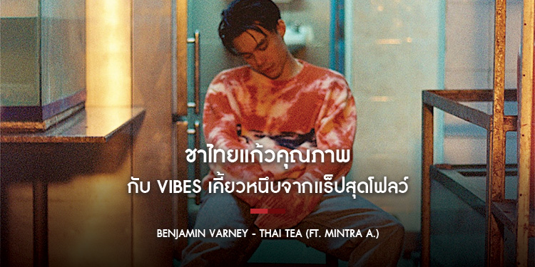 Benjamin Varney - Thai Tea : ชาไทยแก้วคุณภาพ กับ Vibes เคี้ยวหนึบจากแร็ปสุดโฟลว์
