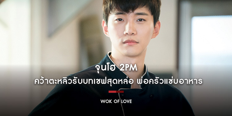 "จุนโฮ 2PM" คว้าตะหลิวรับบทเชฟสุดหล่อ ใน "Wok Of Love สูตรรักกระทะร้อน"