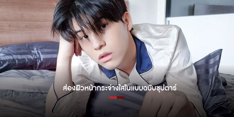 ส่องผิวหน้ากระจ่างใสในแบบฉบับซุปตาร์