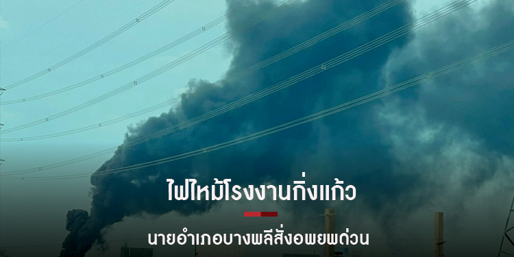 โรงงานกิ่งเเก้วระเบิด นายอำเภอบางพลีสั่งอพยพประชาชนพื้นที่ข้างเคียงด่วน
