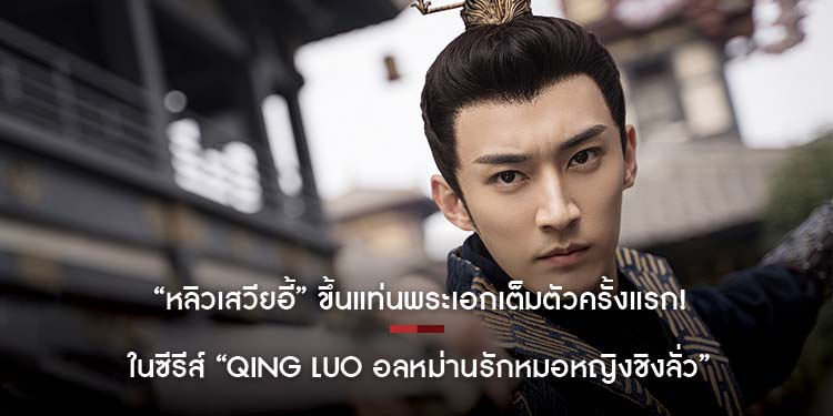 “หลิวเสวียอี้” ขึ้นแท่นพระเอกเต็มตัวครั้งแรก! ในซีรีส์ “Qing Luo อลหม่านรักหมอหญิงชิงลั่ว”