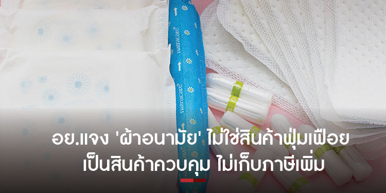 อย.แจง ผ้าอนามัยไม่ใช่สินค้าฟุ่มเฟือย เป็นสินค้าควบคุม ไม่เก็บภาษีเพิ่ม