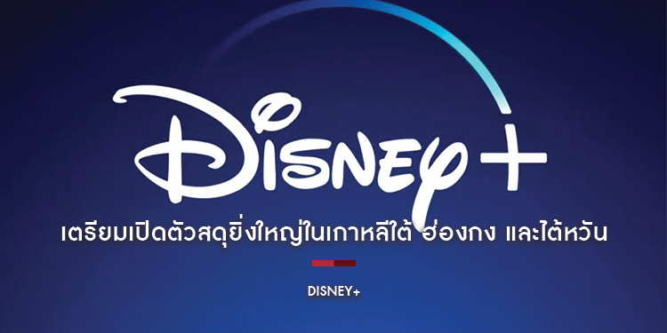 Disney+ เตรียมเปิดตัวสุดยิ่งใหญ่ในเกาหลีใต้ ฮ่องกง และไต้หวัน ในเดือนพฤศจิกายนนี้
