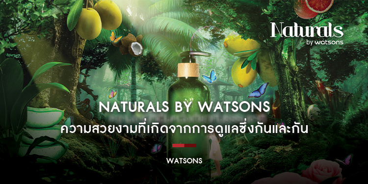 ธรรมชาติดูแลคุณ คุณดูแลธรรมชาติ Naturals by Watsons ความสวยงามที่เกิดจากการดูแลซึ่งกันและกัน