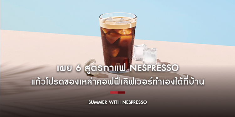 เผย 6 สูตรกาแฟ Nespresso แก้วโปรดของเหล่าคอฟฟี่เลิฟเวอร์ ที่จะเปลี่ยนคุณเป็นบาริสต้ายืนหนึ่งง่าย ๆ ได้ที่บ้าน