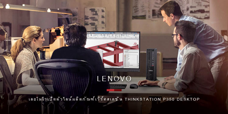 เลอโนโวเปิดตัวไลน์ผลิตภัณฑ์เวิร์คสเตชั่นสำหรับผู้ใช้งานระดับเริ่มต้นกับ ThinkStation P350 Desktop