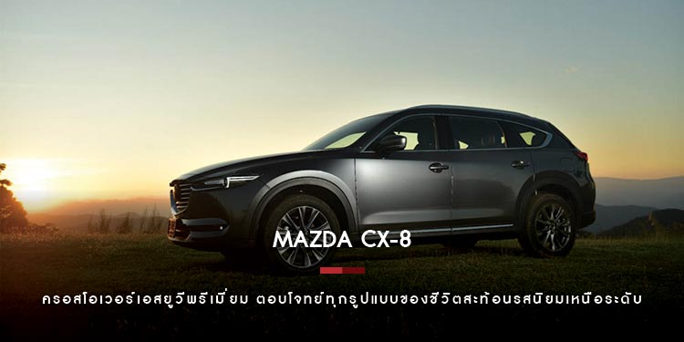 มาสด้าเผยคุณค่า CX-8 ครอสโอเวอร์เอสยูวีพรีเมี่ยม 