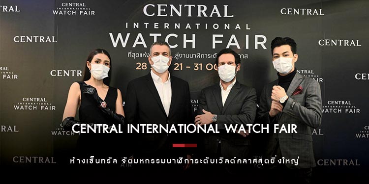 ห้างเซ็นทรัล จัดมหกรรมนาฬิการะดับเวิลด์คลาสสุดยิ่งใหญ่ “Central International Watch Fair 2021”