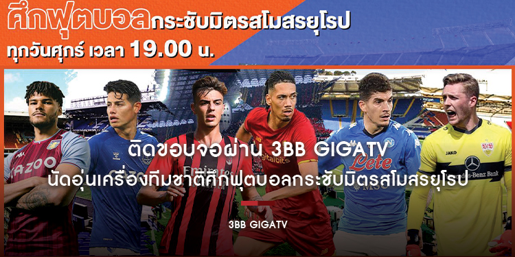 ติดขอบจอ! นัดอุ่นเครื่องทีมชาติศึกฟุตบอลกระชับมิตรสโมสรยุโรป ผ่านบริการ 3BB GIGATV