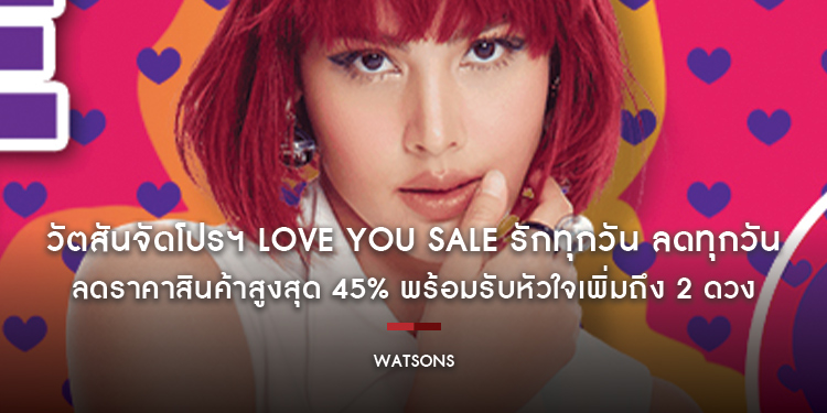 วัตสันจัดโปรฯ LOVE YOU SALE รักทุกวัน ลดทุกวัน ลดราคาสินค้าสูงสุด 45% พร้อมรับหัวใจเพิ่มถึง 2 ดวง