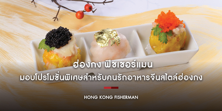  ฮ่องกง ฟิชเชอร์แมน มอบโปรโมชั่นพิเศษสำหรับคนรักอาหารจีนสไตล์ฮ่องกง
