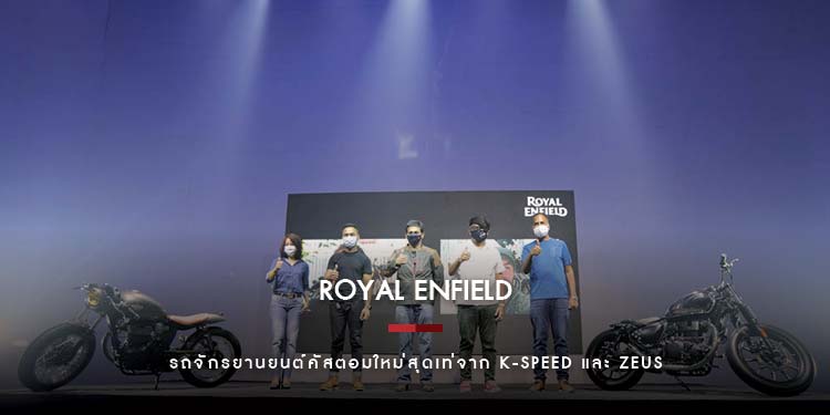 รอยัล เอนฟิลด์ เผยโฉม 2 รถจักรยานยนต์คัสตอมใหม่สุดเท่ จาก K-Speed และ Zeus สำนักแต่งรถระดับประเทศ