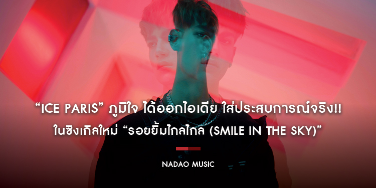 “Ice Paris” ใส่ประสบการณ์จริง!! ในซิงเกิลใหม่ “รอยยิ้มไกลไกล (Smile In The Sky)”