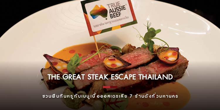 The Great Steak Escape Thailand ชวนฟินกินหรูกับเมนูเนื้อออสเตรเลีย 7 ร้านดังทั่วมหานคร