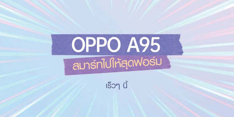 เตรียมปักหมุด! พบกับ OPPO A95 รุ่นใหม่ล่าสุดเร็วๆ นี้มาพร้อมสโลแกน “สมาร์ทไปให้สุดฟอร์ม”