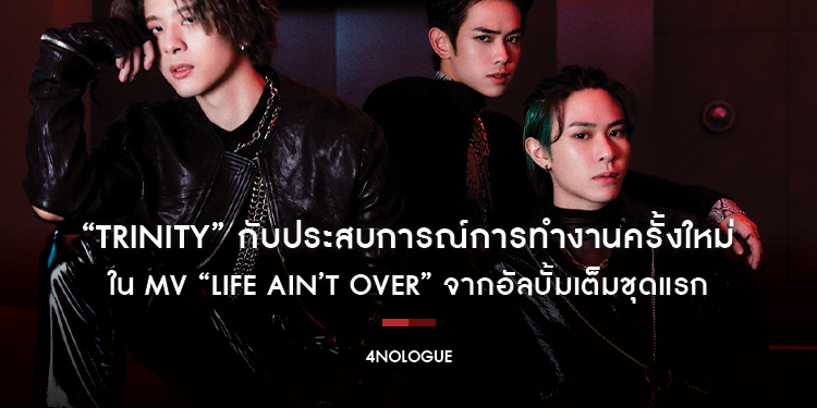 “TRINITY” กับประสบการณ์การทำงานครั้งใหม่ ใน MV “LIFE AIN’T OVER”