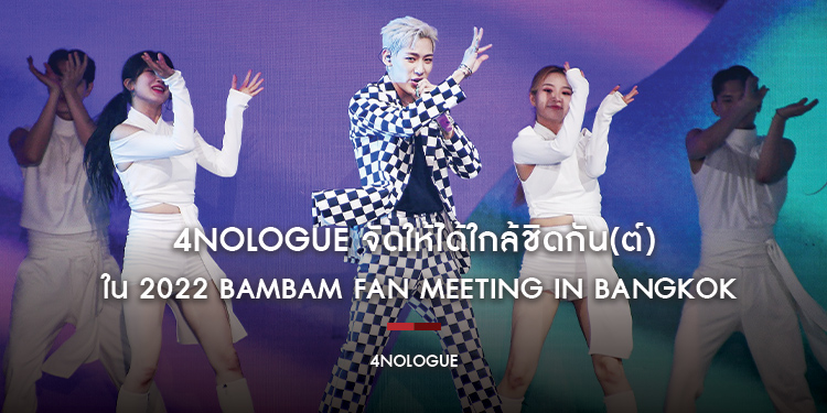 4NOLOGUE จัดให้ได้ใกล้ชิดกัน(ต์) ใน 2022 BamBam FAN MEETING IN BANGKOK