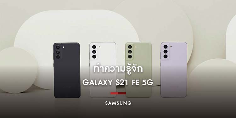 ทำความรู้จัก Galaxy S21 FE 5G สมาร์ทโฟนแฟลกชิปน้องใหม่ล่าสุด กับฟีเจอร์มากมาย เอาใจคนทุกแนว