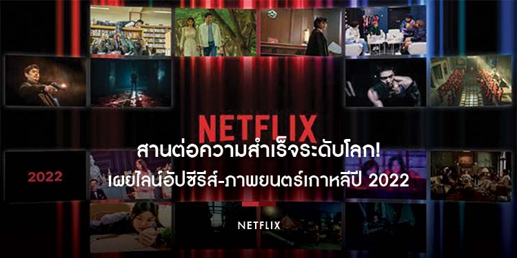 สานต่อความสำเร็จระดับโลก! Netflix เผยไลน์อัปซีรีส์-ภาพยนตร์เกาหลีปี 2022