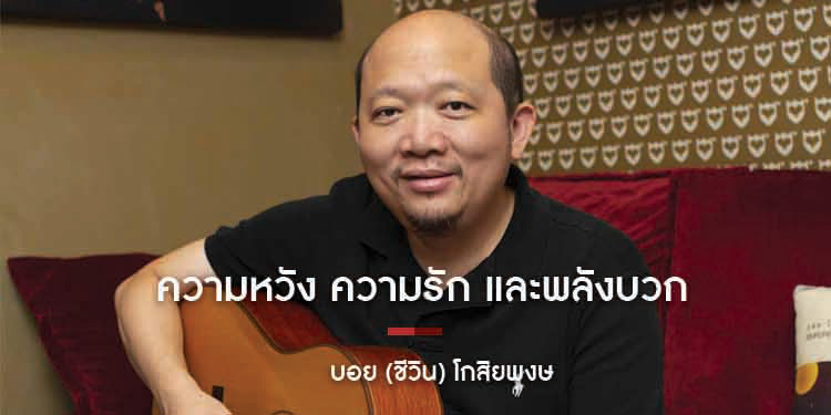 ความหวัง ความรัก และพลังบวก "บอย โกสิยพงษ์"