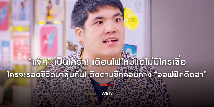 “แจ๊ค” เป็นเศร้า! เตือนไฟไหม้แต่ไม่มีใครเชื่อ ใครจะรอดชีวิตมาลุ้นกัน! ติดตามซิทคอมทาง “ออฟฟิศติดฮา”