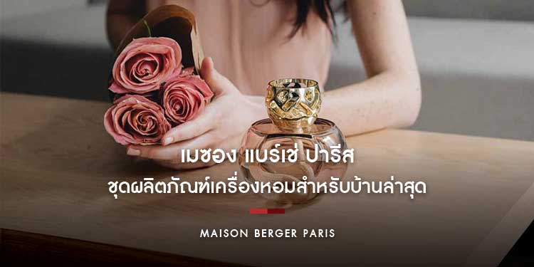 เมซอง แบร์เช่ ปารีส ชวนคุณเติมเสน่ห์ให้บ้านเย้ายวนยิ่งขึ้น ด้วยกลิ่นอายแห่งความรัก