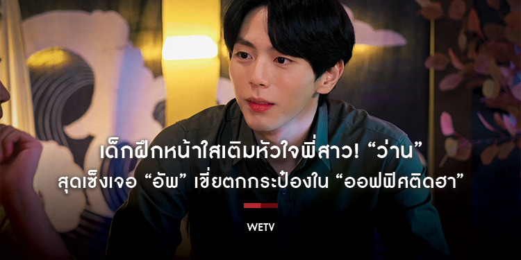 เด็กฝึกหน้าใสเติมหัวใจพี่สาว! “ว่าน” สุดเซ็งเจอ “อัพ” เขี่ยตกกระป๋องใน“ออฟฟิศติดฮา”