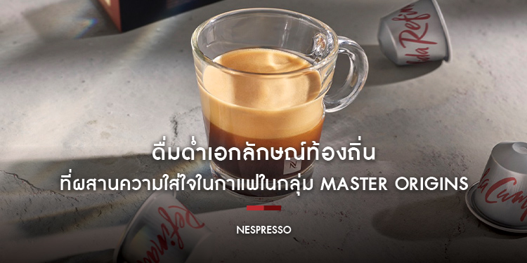 ดื่มด่ำเอกลักษณ์ท้องถิ่นที่ผสานความใส่ใจในกาแฟในกลุ่ม Master Origins โดย “เนสเพรสโซ”