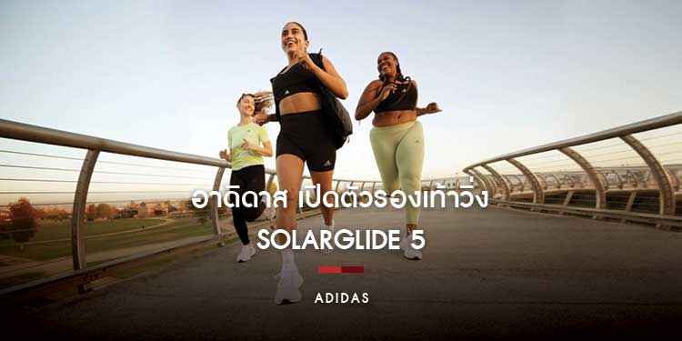 อาดิดาส เปิดตัวรองเท้าวิ่ง SOLARGLIDE 5 คืนพลังทุกย่างก้าวสำหรับการวิ่งทุกวัน