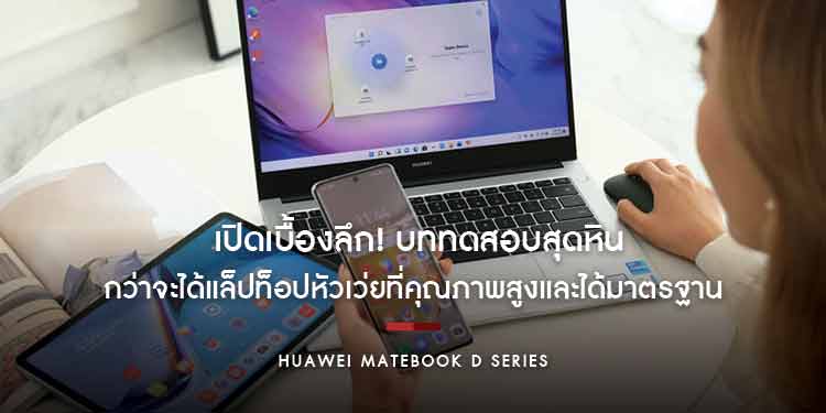  เปิดเบื้องลึก! บททดสอบสุดหิน กว่าจะได้แล็ปท็อปหัวเว่ยที่คุณภาพสูงและได้มาตรฐานในราคาที่เอื้อมถึง!