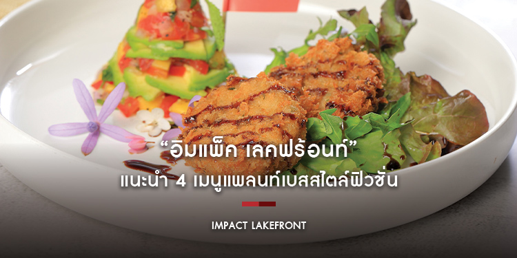 “อิมแพ็ค เลคฟร้อนท์” แนะนำ 4 เมนูแพลนท์เบสสไตล์ฟิวชั่น ในราคาสุดคุ้ม 179 บาท ตั้งแต่วันนี้ – 31 พฤษภาคม ศกนี้