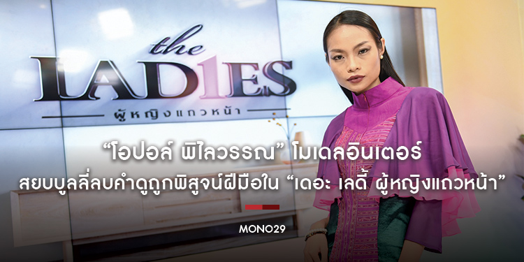 “โอปอล์ พิไลวรรณ” โมเดลอินเตอร์ สยบบูลลี่ลบคำดูถูกพิสูจน์ฝีมือใน “เดอะ เลดี้ ผู้หญิงแถวหน้า”
