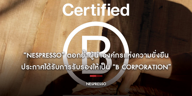 “Nespresso” ตอกย้ำผู้นำองค์กรแห่งความยั่งยืน ประกาศได้รับการรับรองให้เป็น “B Corporation”