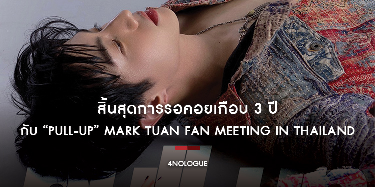 สิ้นสุดการรอคอยเกือบ 3 ปี 4NOLOGUE พร้อมปลดล็อค กับประสบการณ์โชว์เต็มรูปแบบครั้งแรกในไทย กับ “PULL-UP” MARK TUAN FAN MEETING IN THAILAND
