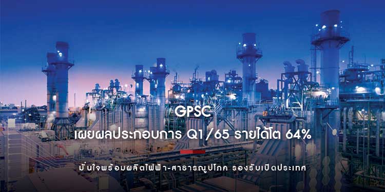 GPSC เผยผลประกอบการ Q1/65 รายได้โต 64% มั่นใจพร้อมผลิตไฟฟ้า-สาธารณูปโภค รองรับเปิดประเทศ