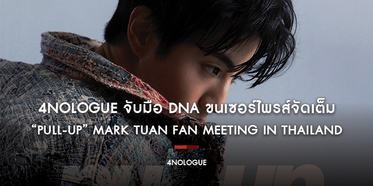 4NOLOGUE จับมือ DNA ขนเซอร์ไพรส์จัดเต็ม ใน “PULL-UP” MARK TUAN FAN MEETING IN THAILAND แฟนมิตติ้งเดี่ยวครั้งแรกของ MARK TUAN