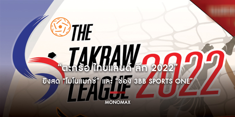 “ตะกร้อ ไทยแลนด์ ลีก 2022” ยิงสด “โมโนแมกซ์” และ “ช่อง 3BB Sports One”