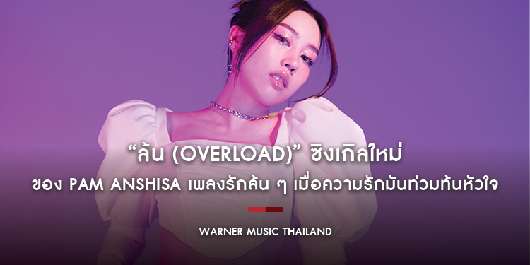 “ล้น (Overload)” ซิงเกิลใหม่ของ Pam Anshisa เพลงรักล้น ๆ เมื่อความรักมันท่วมท้นหัวใจ