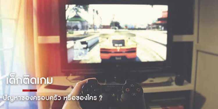 เด็กติดเกม ปัญหาของครอบครัวหรือของใคร ?