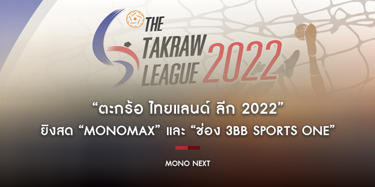 “ตะกร้อ ไทยแลนด์ ลีก 2022” ยิงสด “MONOMAX” และ “ช่อง 3BB Sports One” วันเสาร์ที่ 28 และ วันอาทิตย์ที่ 29 พฤษภาคม 2565
