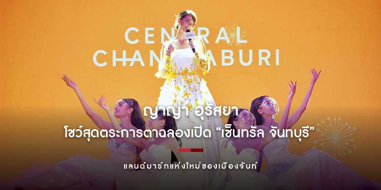 ‘ญาญ่า อุรัสยา’ โชว์สุดตระการตาฉลองเปิด “เซ็นทรัล จันทบุรี” โครงการมิกซ์ยูสที่ใหญ่ที่สุดและดีที่สุดในภาคตะวันออก