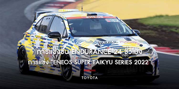 โตโยต้า เชิญร่วมชมสัมผัสสุดยอดการแข่งขัน Endurance 24 ชั่วโมง กับการแข่ง “ENEOS Super Taikyu Series 2022” จากประเทศญี่ปุ่น
