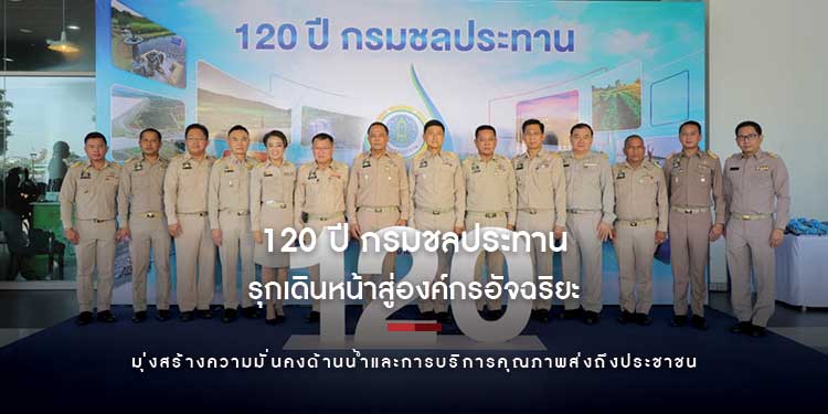 120 ปี กรมชลประทาน รุกเดินหน้าสู่องค์กรอัจฉริยะ มุ่งสร้างความมั่นคงด้านน้ำและการบริการคุณภาพส่งถึงประชาชน