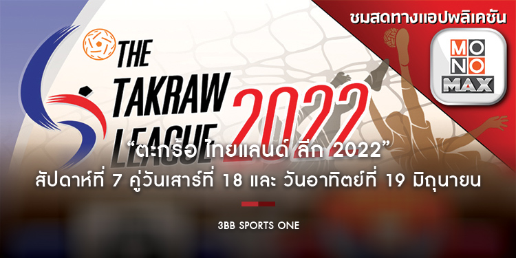 “ตะกร้อ ไทยแลนด์ ลีก 2022” ยิงสด “MONOMAX” และ “ช่อง 3BB Sports One” สัปดาห์ที่ 7 คู่วันเสาร์ที่ 18 และ วันอาทิตย์ที่ 19 มิถุนายน 2565
