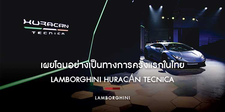 LAMBORGHINI HURACAN TECNICA เผยโฉมอย่างเป็นทางการครั้งแรกในไทย กับผลงานระดับมาสเตอร์พีซ
