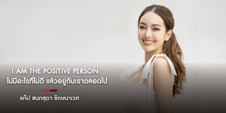 ไม่มีอะไรที่ไม่ดี แล้วอยู่กับเราตลอดไป I AM THE POSITIVE PERSON "แก๊ป ชนกสุดา รักษนาเวศ "