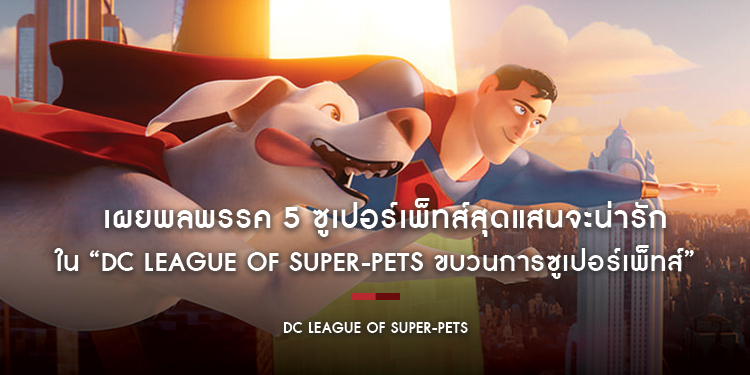 เผยพลพรรค 5 ซูเปอร์เพ็ทส์สุดแสนจะน่ารักแห่ง DC Comics ใน “DC League of Super-Pets ขบวนการซูเปอร์เพ็ทส์”