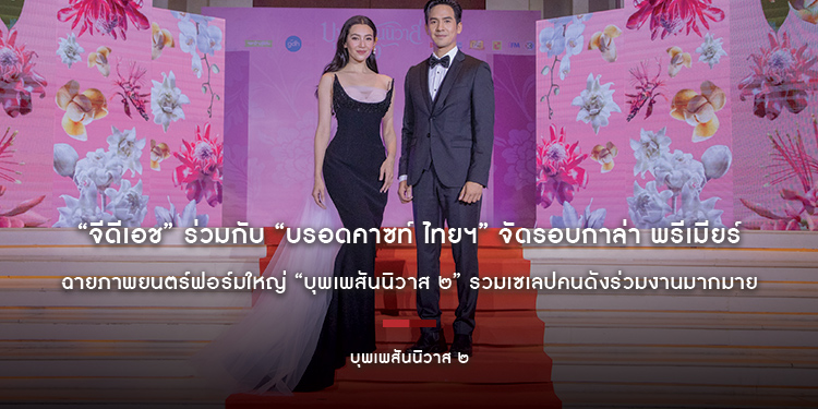 “จีดีเอช” ร่วมกับ “บรอดคาซท์ ไทยฯ” จัดรอบกาล่า พรีเมียร์ ฉายภาพยนตร์ฟอร์มใหญ่ “บุพเพสันนิวาส ๒” รวมเซเลปคนดังร่วมงานมากมาย